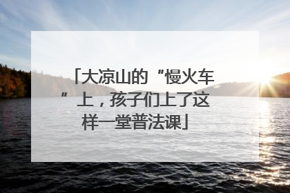 大凉山的“慢火车”上，孩子们上了这样一堂普法课