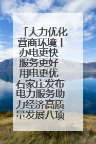 大力优化营商环境丨办电更快 服务更好 用电更优 石家庄发布电力服务助力经济高质量发展八项措施