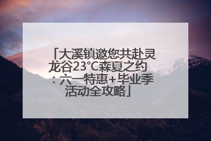 大溪镇邀您共赴灵龙谷23℃森夏之约：六一特惠+毕业季活动全攻略