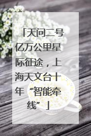 天问二号亿万公里星际征途，上海天文台十年“智能牵线”