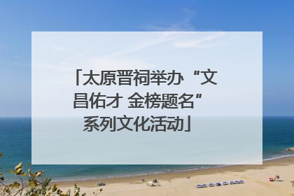 太原晋祠举办“文昌佑才 金榜题名”系列文化活动