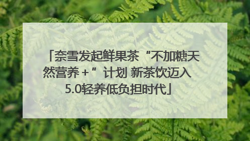 奈雪发起鲜果茶“不加糖天然营养＋”计划 新茶饮迈入5.0轻养低负担时代