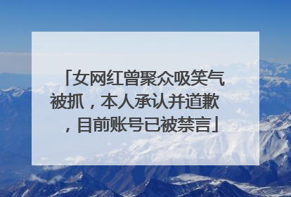 女网红曾聚众吸笑气被抓，本人承认并道歉，目前账号已被禁言