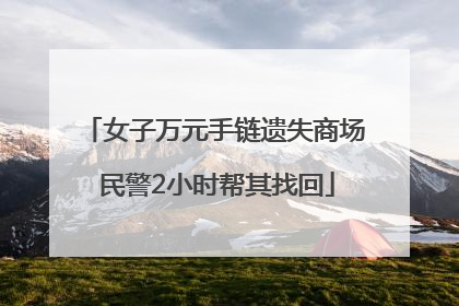 女子万元手链遗失商场 民警2小时帮其找回