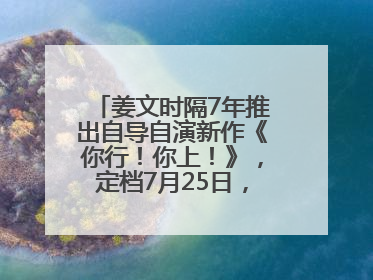 姜文时隔7年推出自导自演新作《你行！你上！》，定档7月25日，马丽、于和伟、辛芷蕾出演