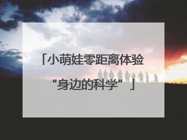 小萌娃零距离体验“身边的科学”