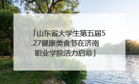山东省大学生第五届5.27健康美食节在济南职业学院活力启幕