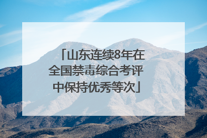 山东连续8年在全国禁毒综合考评中保持优秀等次