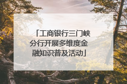 工商银行三门峡分行开展多维度金融知识普及活动