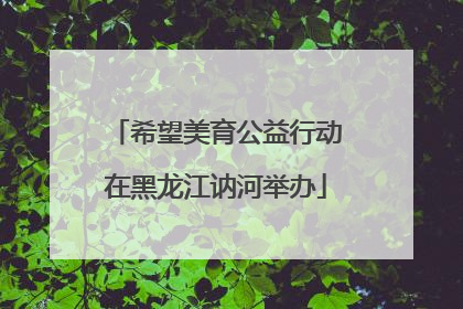 希望美育公益行动在黑龙江讷河举办
