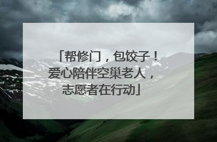 帮修门，包饺子！爱心陪伴空巢老人，志愿者在行动