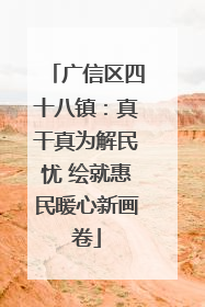 广信区四十八镇：真干真为解民忧 绘就惠民暖心新画卷