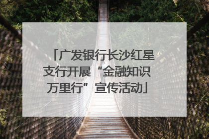 广发银行长沙红星支行开展“金融知识万里行”宣传活动