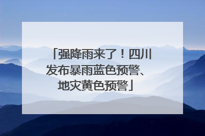 强降雨来了！四川发布暴雨蓝色预警、地灾黄色预警