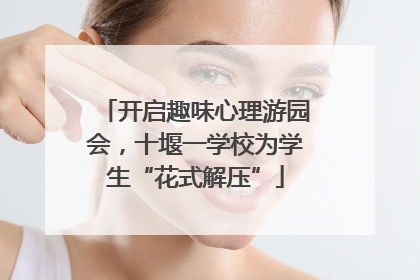 开启趣味心理游园会，十堰一学校为学生“花式解压”