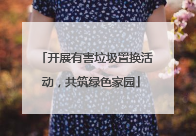 开展有害垃圾置换活动，共筑绿色家园