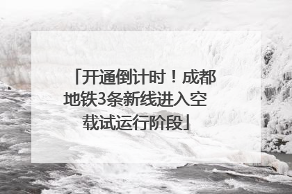 开通倒计时！成都地铁3条新线进入空载试运行阶段