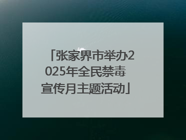 张家界市举办2025年全民禁毒宣传月主题活动