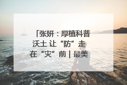 张妍：厚植科普沃土 让“防”走在“灾”前｜最美气象科技工作者