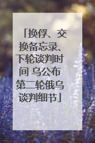 换俘、交换备忘录、下轮谈判时间 乌公布第二轮俄乌谈判细节