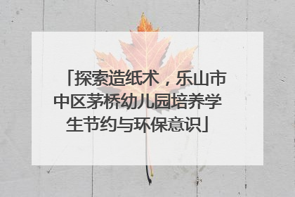 探索造纸术，乐山市中区茅桥幼儿园培养学生节约与环保意识