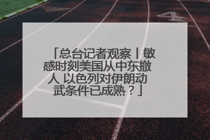 总台记者观察丨敏感时刻美国从中东撤人 以色列对伊朗动武条件已成熟？