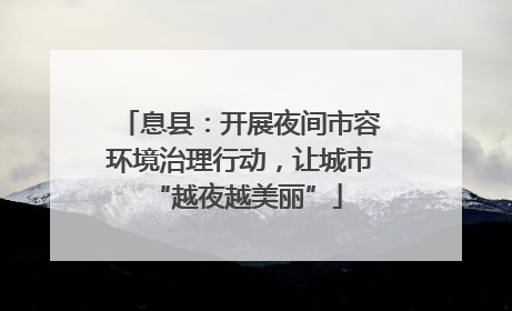 息县：开展夜间市容环境治理行动，让城市 “越夜越美丽”