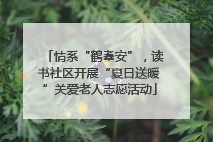情系“鹤耋安”，读书社区开展“夏日送暖”关爱老人志愿活动