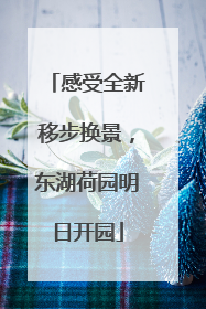 感受全新移步换景，东湖荷园明日开园