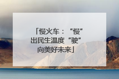 慢火车：“慢”出民生温度“驶”向美好未来