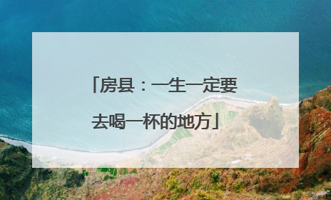 房县：一生一定要去喝一杯的地方