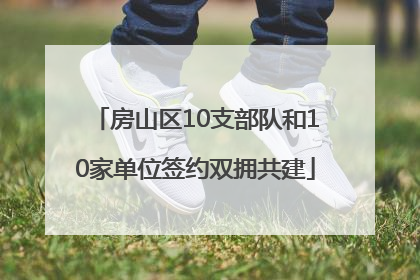 房山区10支部队和10家单位签约双拥共建