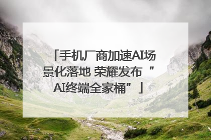 手机厂商加速AI场景化落地 荣耀发布“AI终端全家桶”