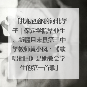 扎根西部的河北学子｜保定学院毕业生、新疆且末县第二中学教师黄小凤：《歌唱祖国》是她教会学生的第一首歌