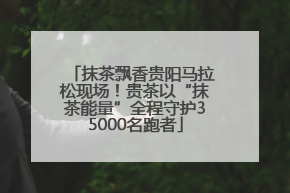 抹茶飘香贵阳马拉松现场！贵茶以“抹茶能量”全程守护35000名跑者