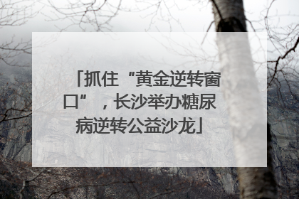 抓住“黄金逆转窗口”，长沙举办糖尿病逆转公益沙龙