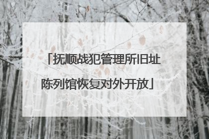 抚顺战犯管理所旧址陈列馆恢复对外开放