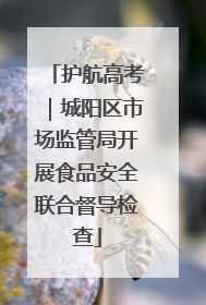 护航高考｜城阳区市场监管局开展食品安全联合督导检查