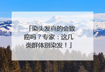 染头发真的会致癌吗？专家：这几类群体别染发！