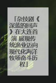 杂技剧《深蓝的回声》在大连首演 展现传统渔业迈向现代化海洋牧场奋斗历程