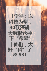 李平：以科技为犁，40载深耕天府粮仓种下“希望”｜他们，太好“科”了& 9312