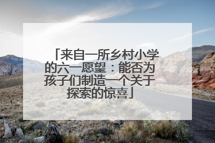 来自一所乡村小学的六一愿望：能否为孩子们制造一个关于探索的惊喜