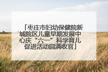 枣庄市妇幼保健院新城院区儿童早期发展中心庆“六一”科学育儿促进活动圆满收官