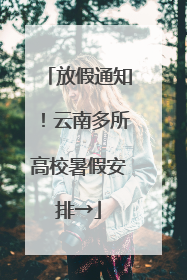 放假通知！云南多所高校暑假安排→