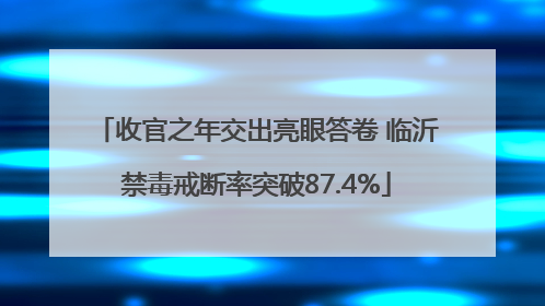 收官之年交出亮眼答卷 临沂禁毒戒断率突破87.4%