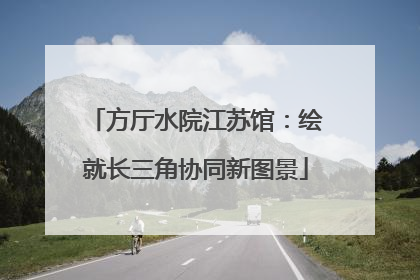 方厅水院江苏馆：绘就长三角协同新图景