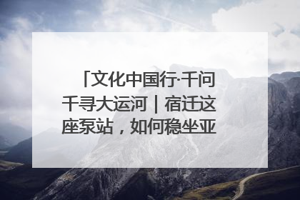 文化中国行·千问千寻大运河｜宿迁这座泵站，如何稳坐亚洲第一宝座？
