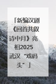 新编汉剧《回首共叙诗中月》亮相2025武汉“戏码头”