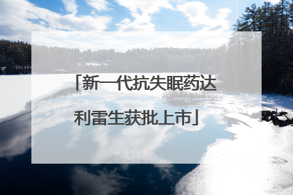 新一代抗失眠药达利雷生获批上市