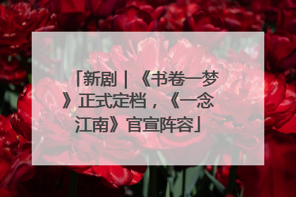 新剧｜《书卷一梦》正式定档，《一念江南》官宣阵容